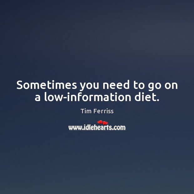 Sometimes you need to go on a low-information diet. Tim Ferriss Picture Quote