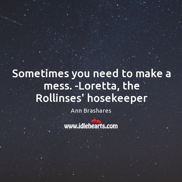 Sometimes you need to make a mess. -Loretta, the Rollinses’ hosekeeper Image