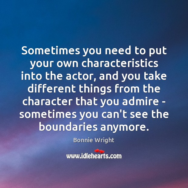 Sometimes you need to put your own characteristics into the actor, and Bonnie Wright Picture Quote