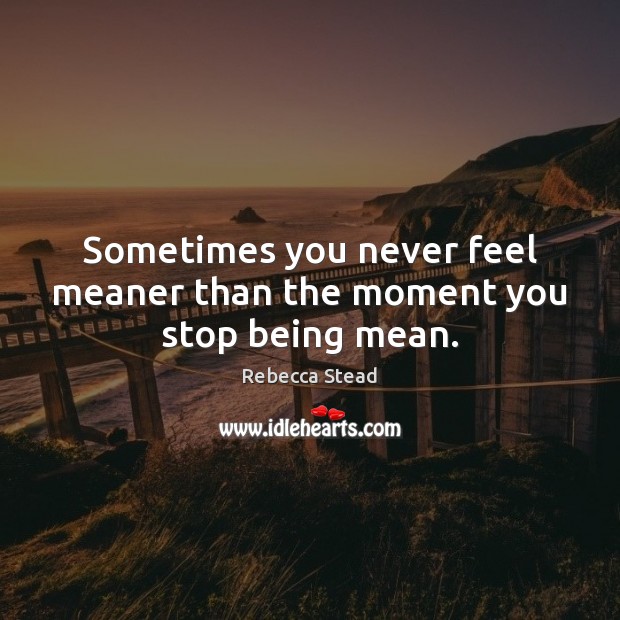 Sometimes you never feel meaner than the moment you stop being mean. Rebecca Stead Picture Quote