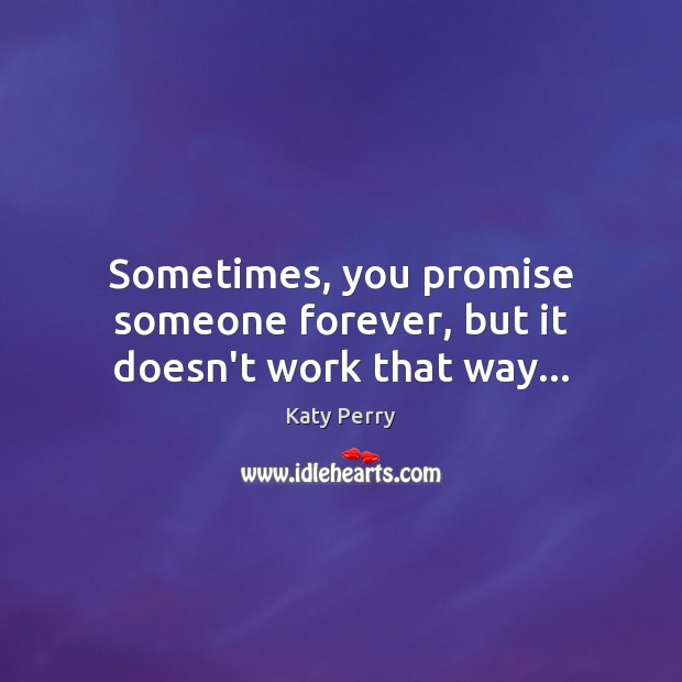 Sometimes, you promise someone forever, but it doesn’t work that way… Katy Perry Picture Quote
