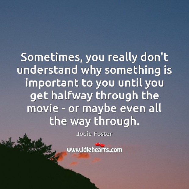 Sometimes, you really don’t understand why something is important to you until Jodie Foster Picture Quote
