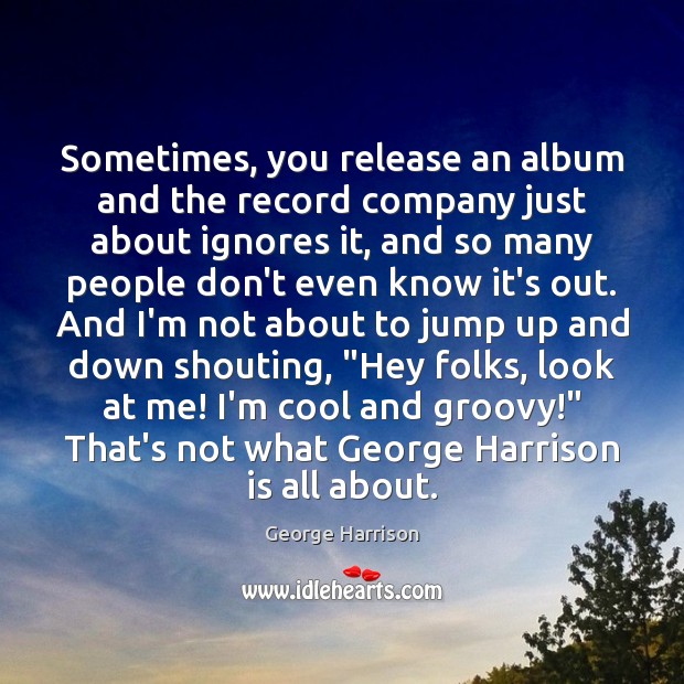 Sometimes, you release an album and the record company just about ignores George Harrison Picture Quote