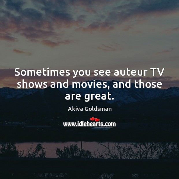 Sometimes you see auteur TV shows and movies, and those are great. Akiva Goldsman Picture Quote