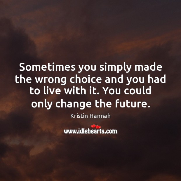 Sometimes you simply made the wrong choice and you had to live Kristin Hannah Picture Quote