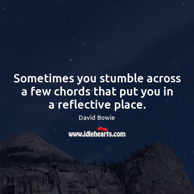 Sometimes you stumble across a few chords that put you in a reflective place. David Bowie Picture Quote