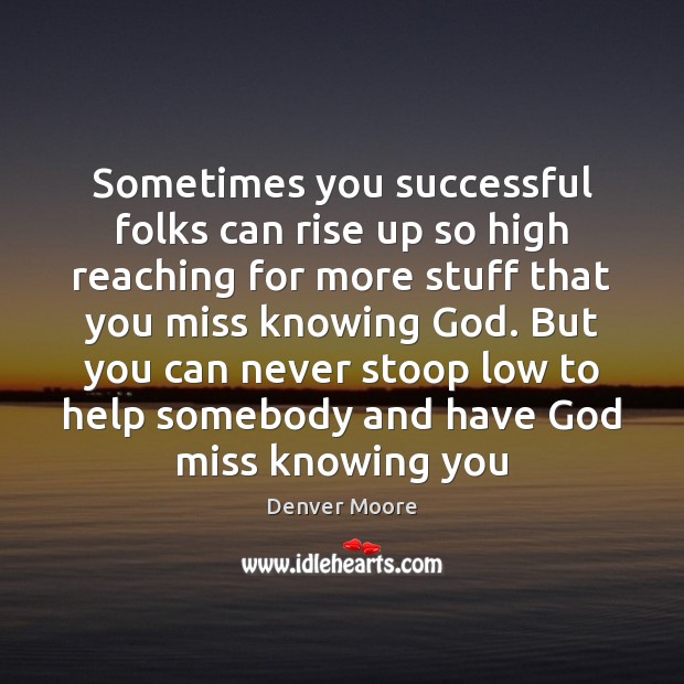 Sometimes you successful folks can rise up so high reaching for more Denver Moore Picture Quote