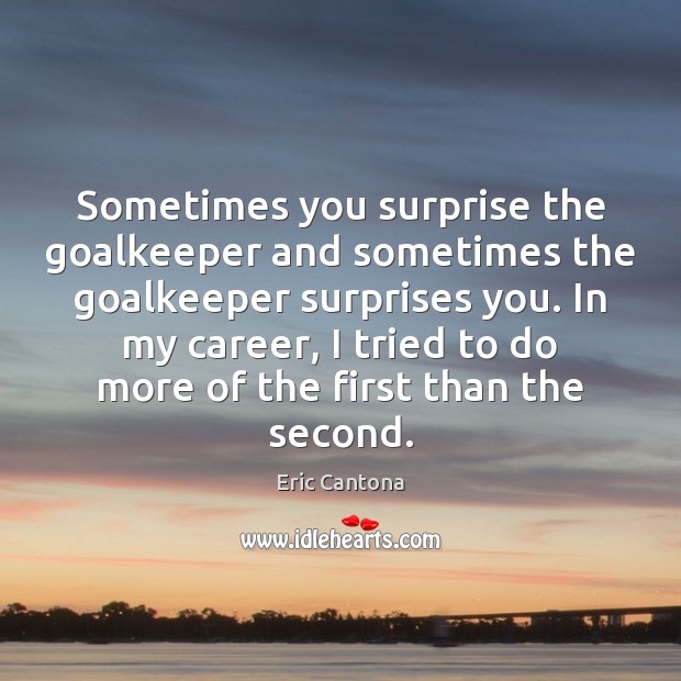 Sometimes you surprise the goalkeeper and sometimes the goalkeeper surprises you. In Eric Cantona Picture Quote