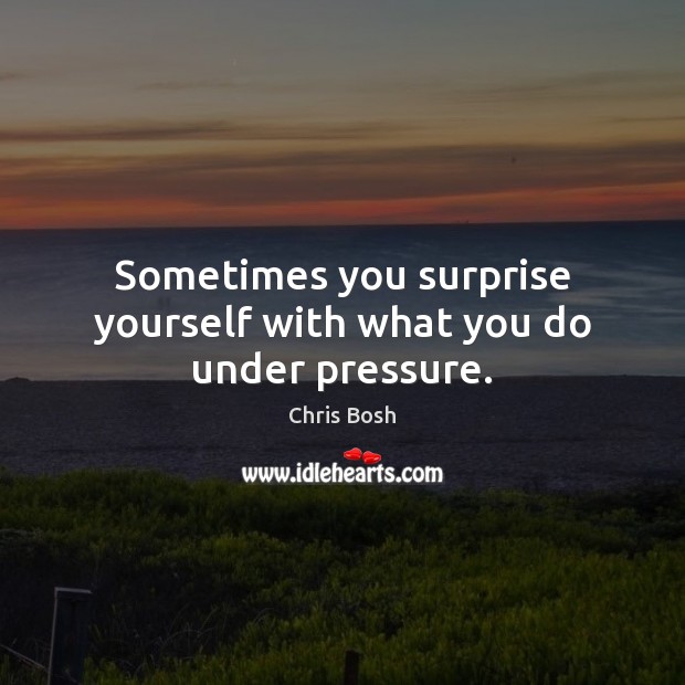 Sometimes you surprise yourself with what you do under pressure. Chris Bosh Picture Quote