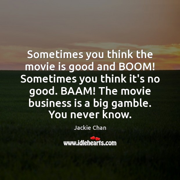 Sometimes you think the movie is good and BOOM! Sometimes you think Jackie Chan Picture Quote