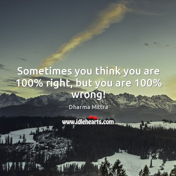 Sometimes you think you are 100% right, but you are 100% wrong! Image