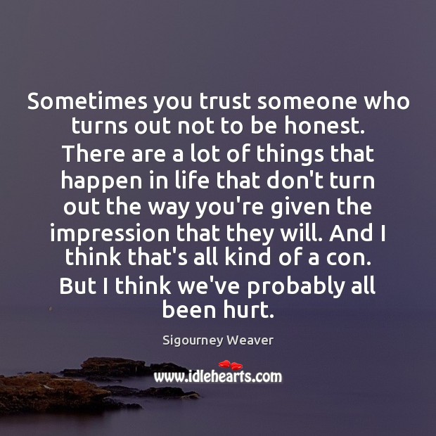 Sometimes you trust someone who turns out not to be honest. There Sigourney Weaver Picture Quote