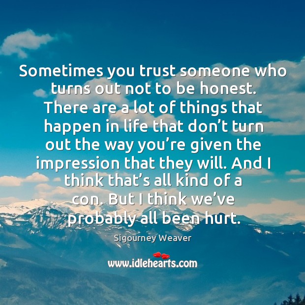 Sometimes you trust someone who turns out not to be honest. Sigourney Weaver Picture Quote