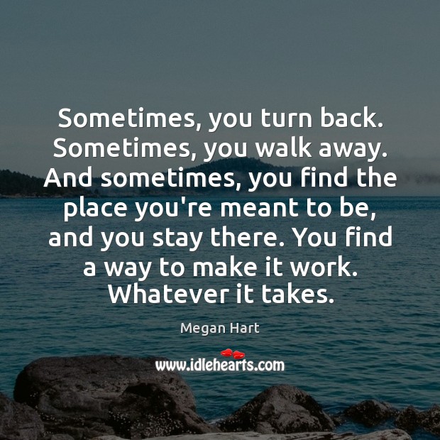 Sometimes, you turn back. Sometimes, you walk away. And sometimes, you find Megan Hart Picture Quote