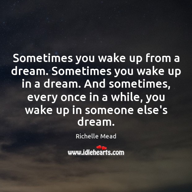 Sometimes you wake up from a dream. Sometimes you wake up in Richelle Mead Picture Quote
