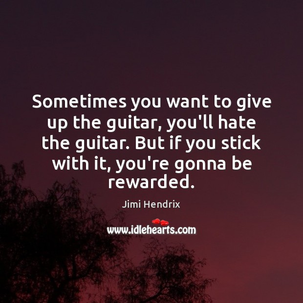 Sometimes you want to give up the guitar, you’ll hate the guitar. Jimi Hendrix Picture Quote