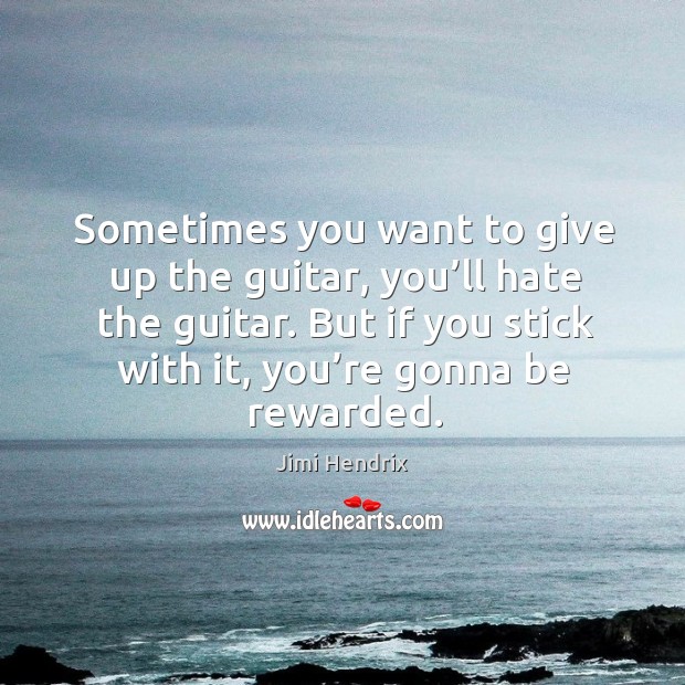Sometimes you want to give up the guitar, you’ll hate the guitar. But if you stick with it, you’re gonna be rewarded. Hate Quotes Image