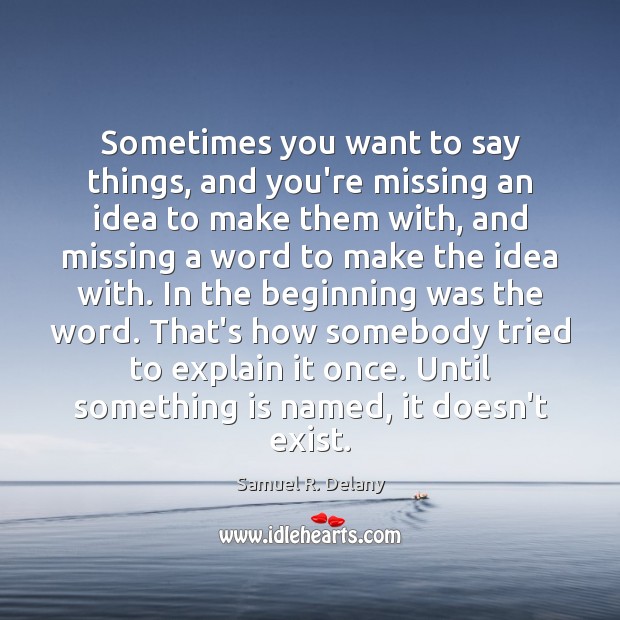 Sometimes you want to say things, and you’re missing an idea to Samuel R. Delany Picture Quote