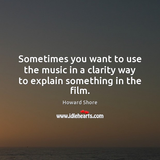 Sometimes you want to use the music in a clarity way to explain something in the film. Image