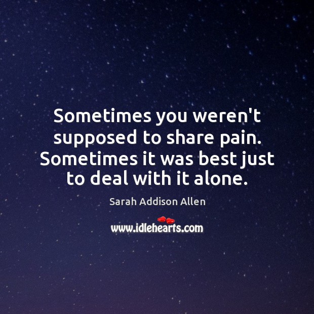 Sometimes you weren’t supposed to share pain. Sometimes it was best just Sarah Addison Allen Picture Quote