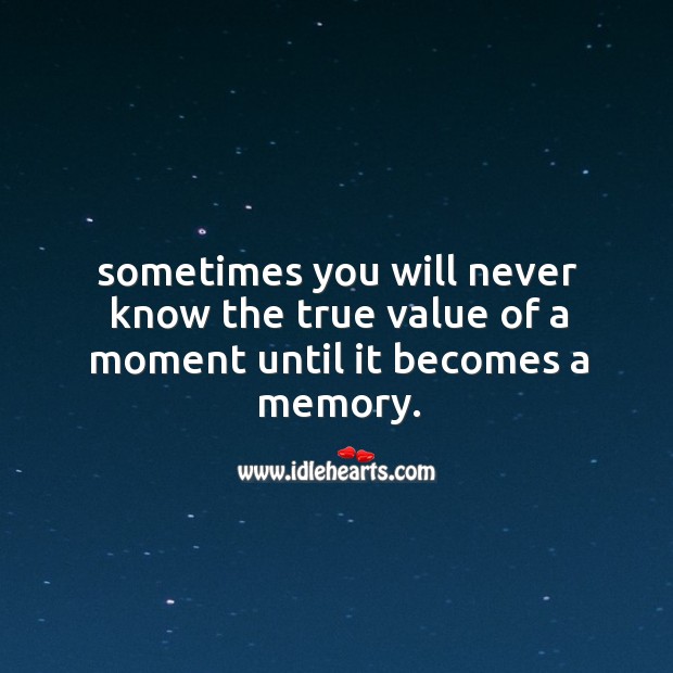Sometimes you will never know the true value of a moment until it becomes a memory. Value Quotes Image