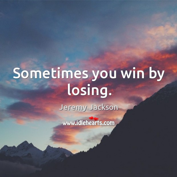Sometimes you win by losing. Jeremy Jackson Picture Quote