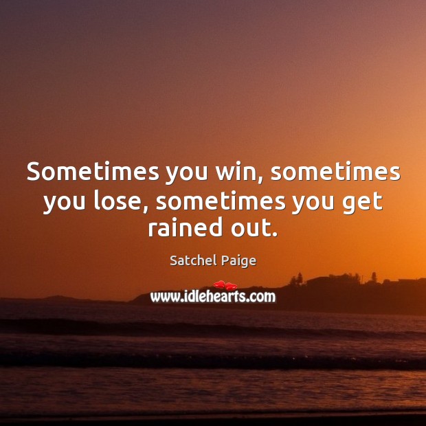 Sometimes you win, sometimes you lose, sometimes you get rained out. Satchel Paige Picture Quote