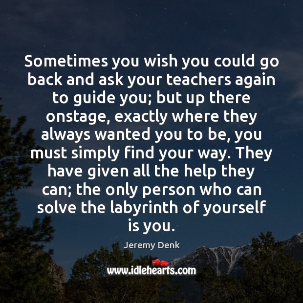 Sometimes you wish you could go back and ask your teachers again Jeremy Denk Picture Quote