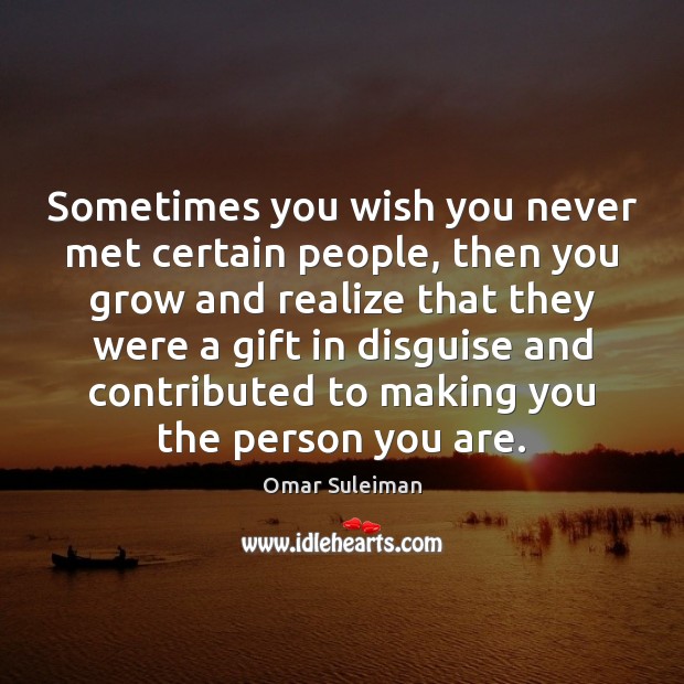 Sometimes you wish you never met certain people, then you grow and Omar Suleiman Picture Quote