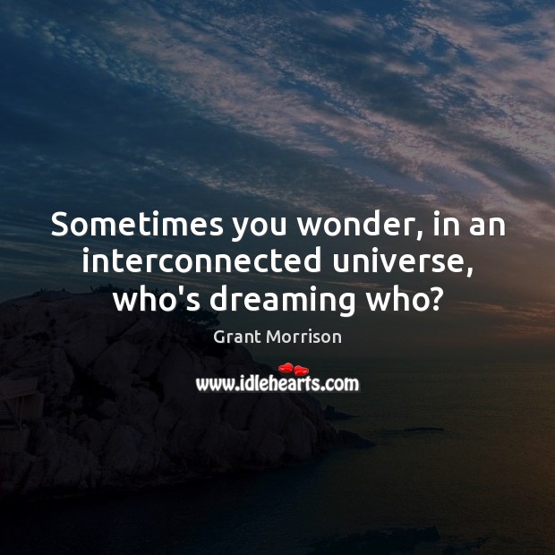 Sometimes you wonder, in an interconnected universe, who’s dreaming who? Grant Morrison Picture Quote