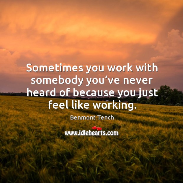 Sometimes you work with somebody you’ve never heard of because you just feel like working. Benmont Tench Picture Quote
