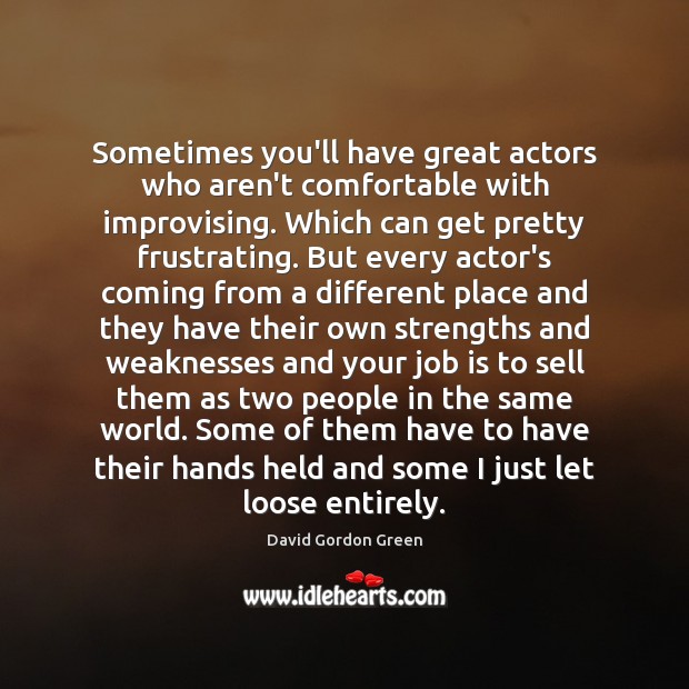 Sometimes you’ll have great actors who aren’t comfortable with improvising. Which can Image