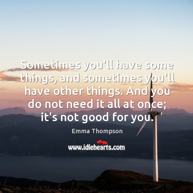 Sometimes you’ll have some things, and sometimes you’ll have other things. And Emma Thompson Picture Quote