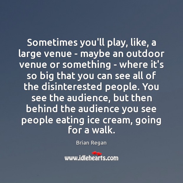 Sometimes you’ll play, like, a large venue – maybe an outdoor venue Brian Regan Picture Quote