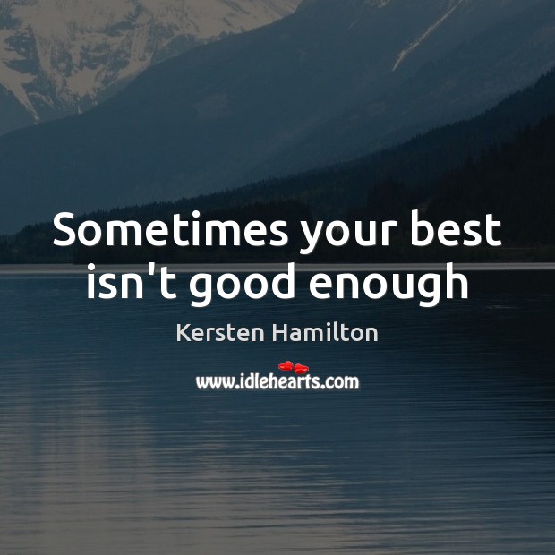 Sometimes your best isn’t good enough Kersten Hamilton Picture Quote
