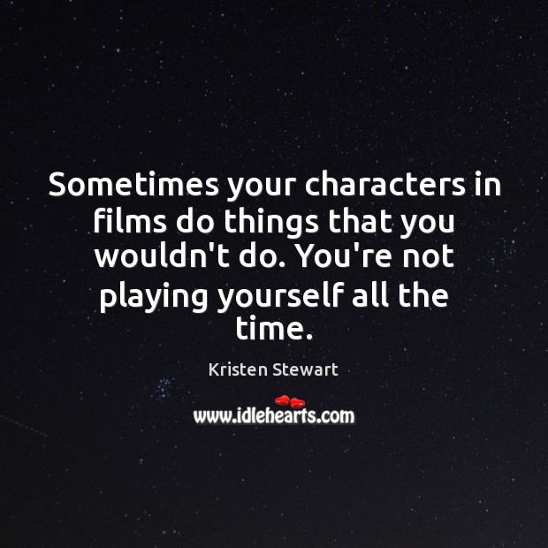 Sometimes your characters in films do things that you wouldn’t do. You’re Kristen Stewart Picture Quote
