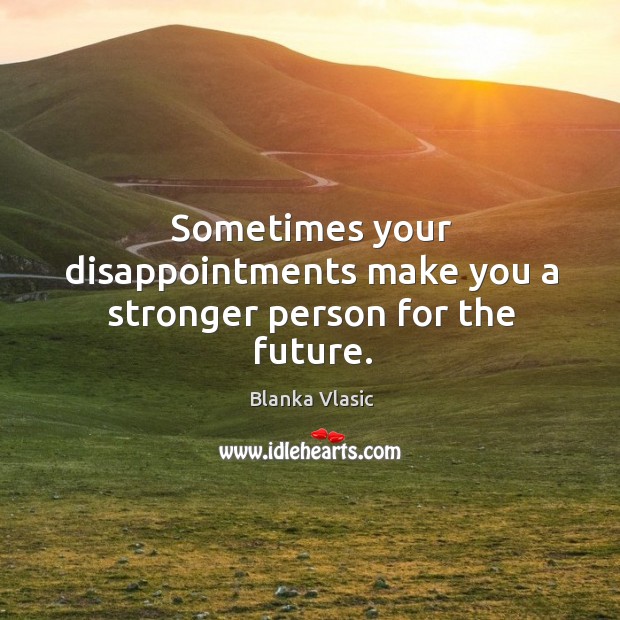 Sometimes your disappointments make you a stronger person for the future. Blanka Vlasic Picture Quote
