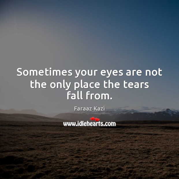 Sometimes your eyes are not the only place the tears fall from. Faraaz Kazi Picture Quote