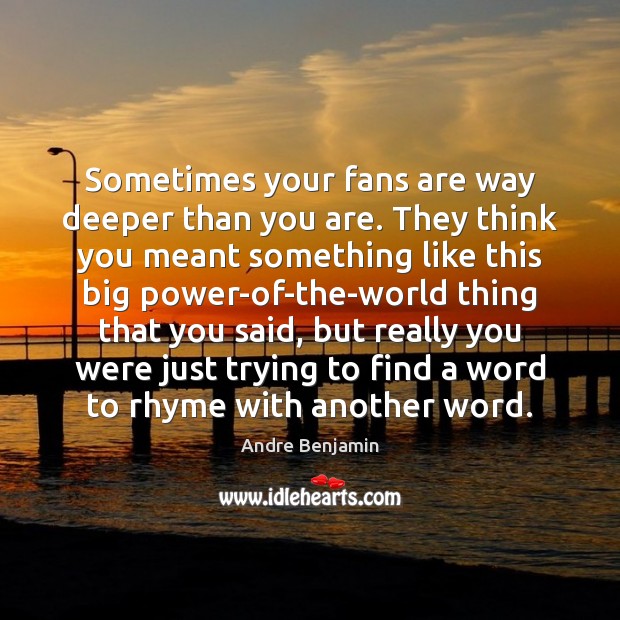 Sometimes your fans are way deeper than you are. They think you Andre Benjamin Picture Quote