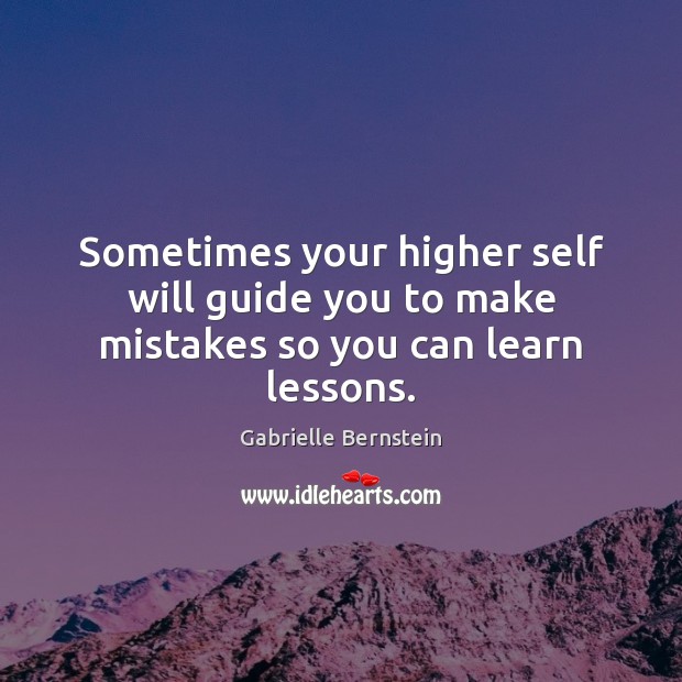 Sometimes your higher self will guide you to make mistakes so you can learn lessons. Gabrielle Bernstein Picture Quote