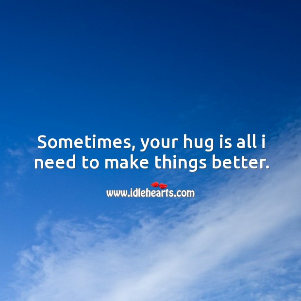 Sometimes, your hug is all I need to make things better. Hug Quotes Image