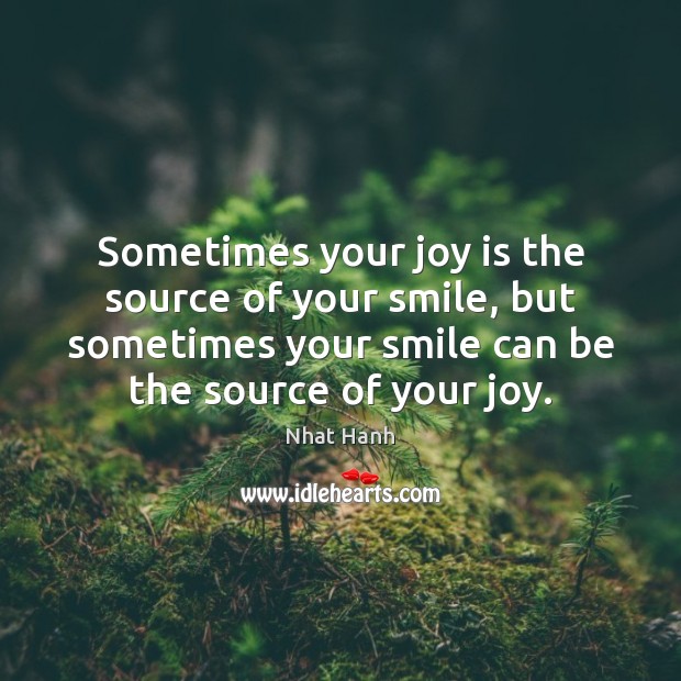 Sometimes your joy is the source of your smile, but sometimes your Nhat Hanh Picture Quote