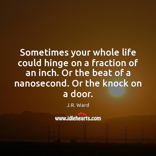 Sometimes your whole life could hinge on a fraction of an inch. J.R. Ward Picture Quote