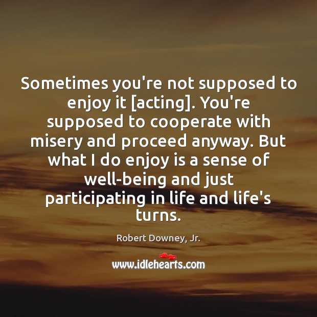 Sometimes you’re not supposed to enjoy it [acting]. You’re supposed to cooperate Cooperate Quotes Image