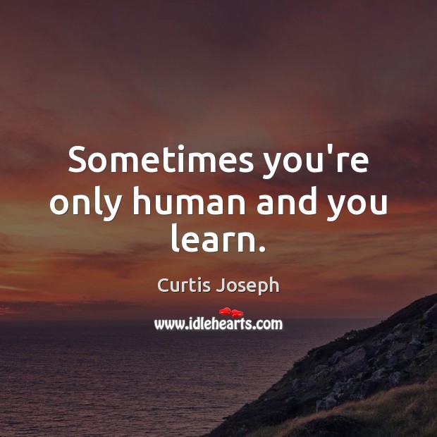 Sometimes you’re only human and you learn. Curtis Joseph Picture Quote