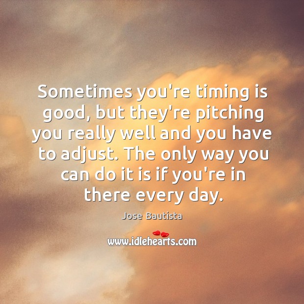 Sometimes you’re timing is good, but they’re pitching you really well and Jose Bautista Picture Quote
