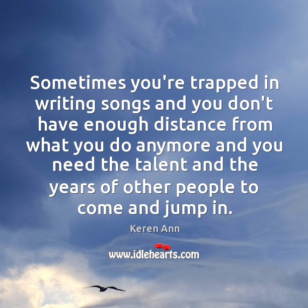 Sometimes you’re trapped in writing songs and you don’t have enough distance Keren Ann Picture Quote