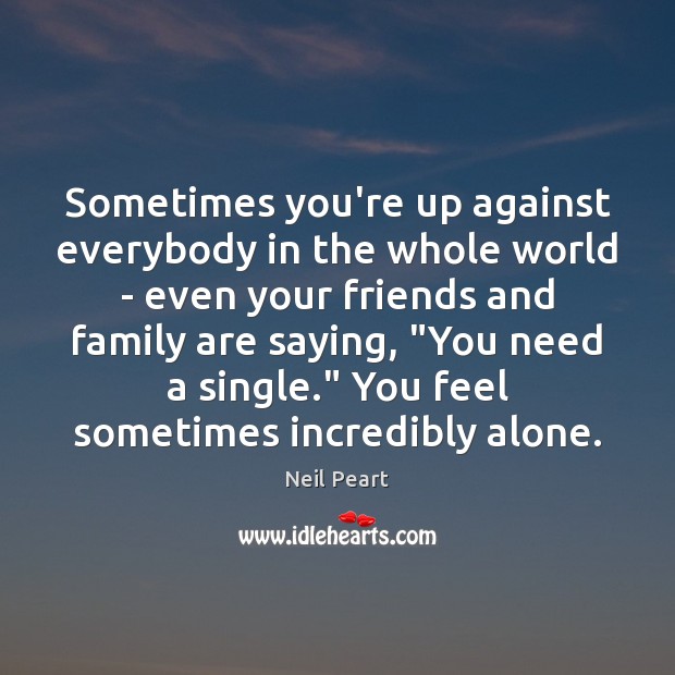 Sometimes you’re up against everybody in the whole world – even your Neil Peart Picture Quote