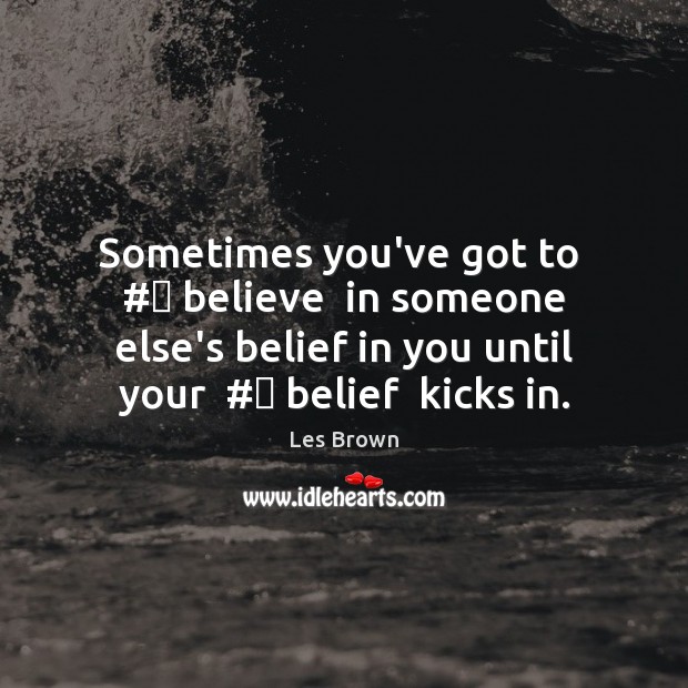 Sometimes you’ve got to  #‎ believe  in someone else’s belief in you until Les Brown Picture Quote