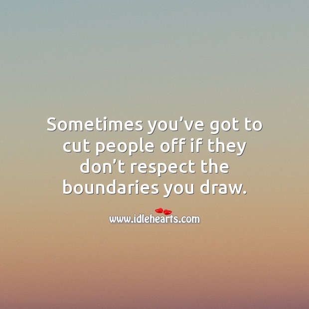 Sometimes you’ve got to cut people off if they don’t respect the boundaries you draw. Image